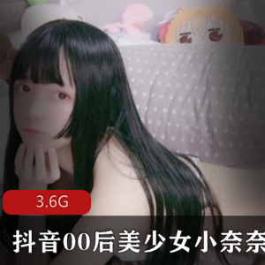 抖音00后美少女小奈奈最新绝版全合集，3.6G大福利，萌妹子cos作品清纯可爱又性感！