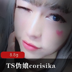 高颜值妹子TS伪娘corisika作品合集，8.8G经典视频尽收眼底