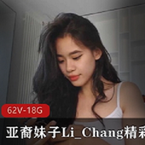 亚裔妹子Li_Chang直播精彩合集：清新甜美阳光大胆，62V18.8G资源